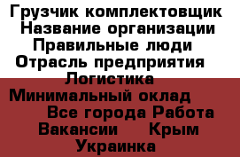 Грузчик-комплектовщик › Название организации ­ Правильные люди › Отрасль предприятия ­ Логистика › Минимальный оклад ­ 26 000 - Все города Работа » Вакансии   . Крым,Украинка